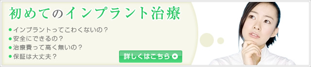 初めてのインプラント治療 ・インプラントってこわくないの? ・安全にできるの? ・治療費って高く無いの? ・保証は大丈夫?
